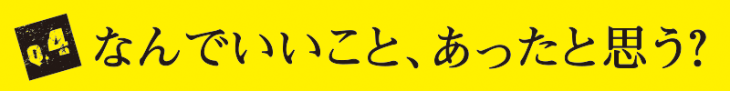 Q4 なんでいいこと、あったと思う？