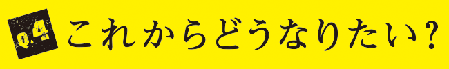 Q4 これからどうなりたい？