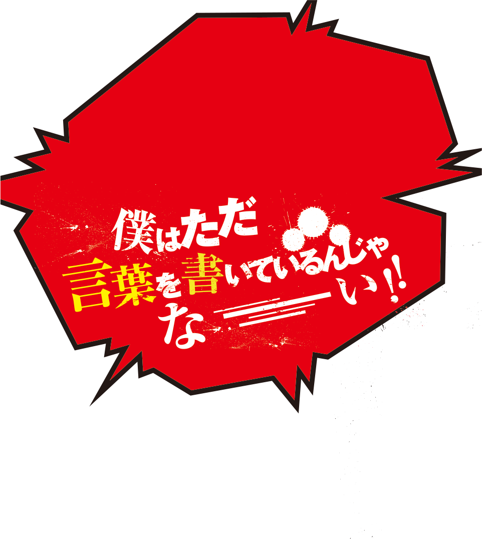 僕はただ言葉を書いているんじゃなーい！！