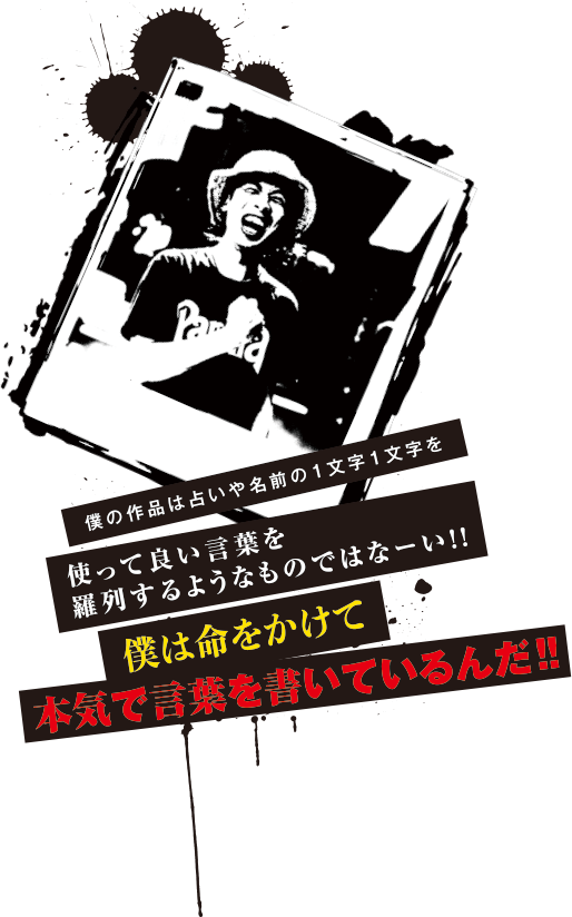 オラの作品は占いや名前の１文字１文字を使って良い言葉を羅列するようなものではなーい！！オラは命をかけて本気で言葉を書いているんだ！！